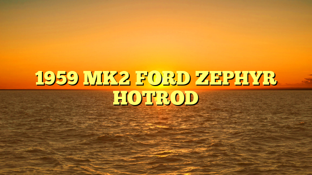 1959 MK2 FORD ZEPHYR HOTROD